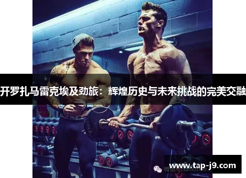 开罗扎马雷克埃及劲旅:辉煌历史与未来挑战的完美交融 开罗扎马雷克埃及劲旅:辉煌历史与未来挑战的完美交融