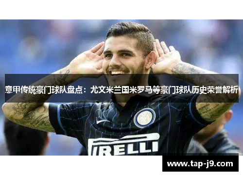 意甲传统豪门球队盘点：尤文米兰国米罗马等豪门球队历史荣誉解析