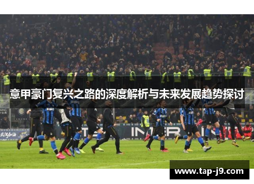 意甲豪门复兴之路的深度解析与未来发展趋势探讨