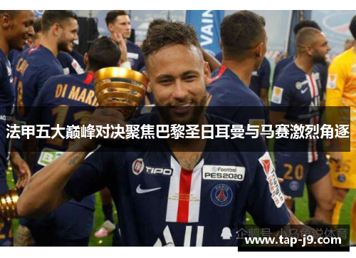 法甲五大巅峰对决聚焦巴黎圣日耳曼与马赛激烈角逐
