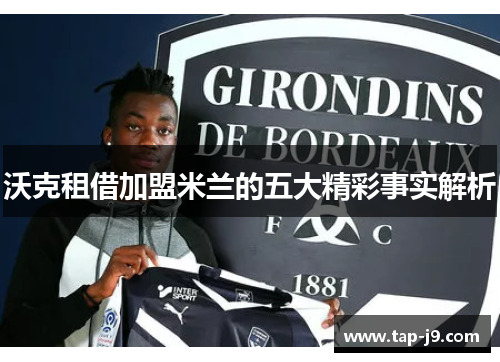 沃克租借加盟米兰的五大精彩事实解析