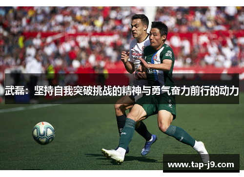 武磊：坚持自我突破挑战的精神与勇气奋力前行的动力