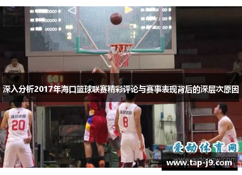 深入分析2017年海口篮球联赛精彩评论与赛事表现背后的深层次原因
