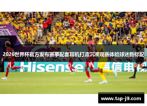 2026世界杯官方发布赛事配套耳机打造沉浸观赛体验球迷新标配