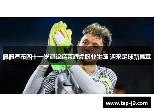 佩佩宣布四十一岁退役结束辉煌职业生涯 迎来足球新篇章