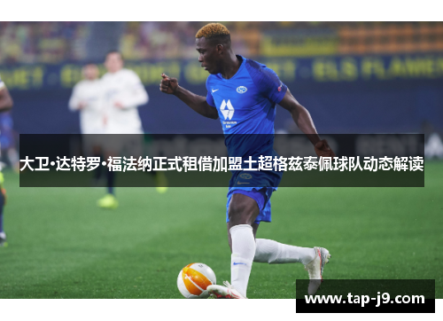 大卫·达特罗·福法纳正式租借加盟土超格兹泰佩球队动态解读