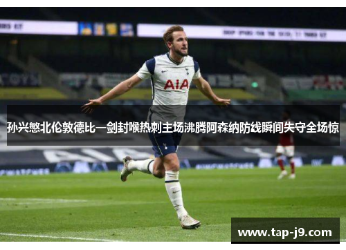 孙兴慜北伦敦德比一剑封喉热刺主场沸腾阿森纳防线瞬间失守全场惊