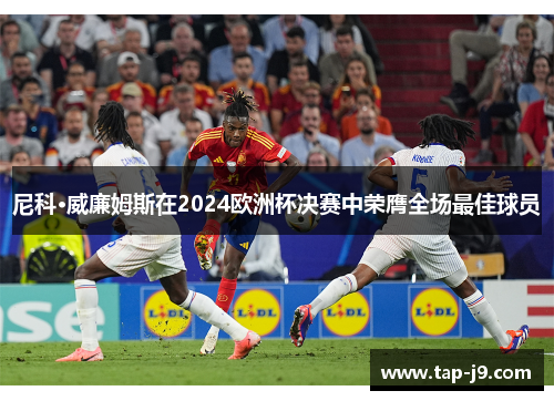 尼科·威廉姆斯在2024欧洲杯决赛中荣膺全场最佳球员 尼科·威廉姆斯在2024欧洲杯决赛中荣膺全场最佳球员