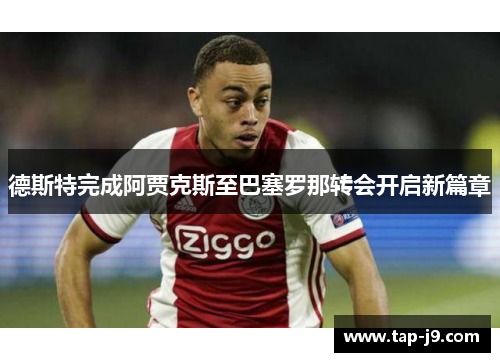 德斯特完成阿贾克斯至巴塞罗那转会开启新篇章 德斯特完成阿贾克斯至巴塞罗那转会开启新篇章
