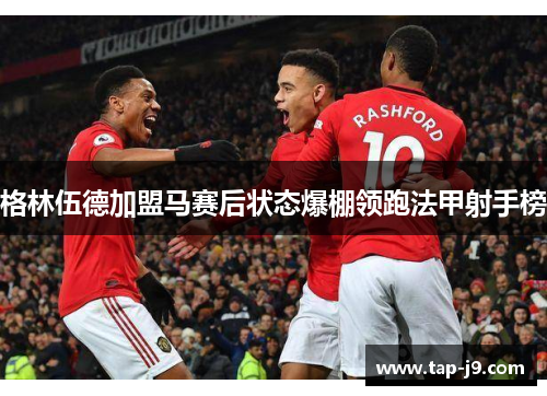 格林伍德加盟马赛后状态爆棚领跑法甲射手榜