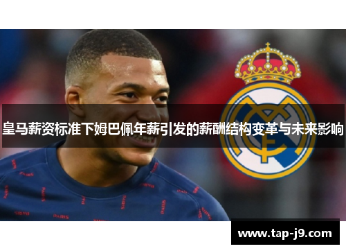 皇马薪资标准下姆巴佩年薪引发的薪酬结构变革与未来影响