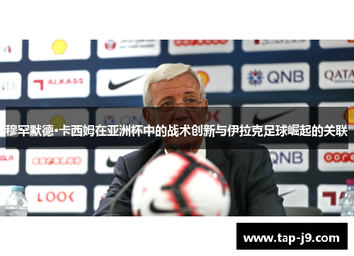穆罕默德·卡西姆在亚洲杯中的战术创新与伊拉克足球崛起的关联