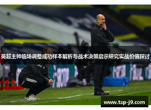 英超主帅临场调整成功样本解析与战术决策启示研究实战价值探讨