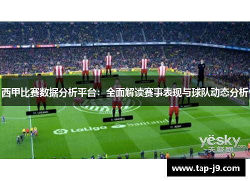 西甲比赛数据分析平台：全面解读赛事表现与球队动态分析