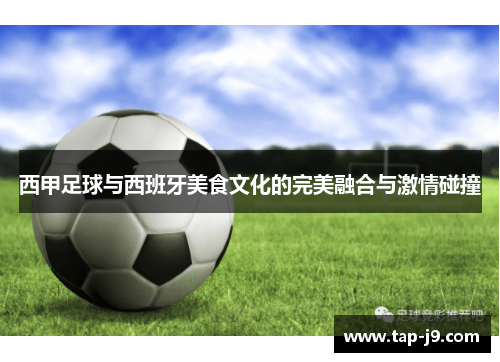 西甲足球与西班牙美食文化的完美融合与激情碰撞