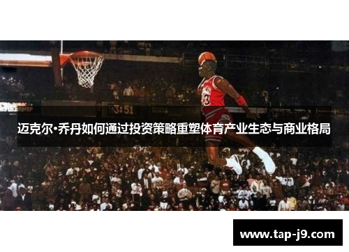 迈克尔·乔丹如何通过投资策略重塑体育产业生态与商业格局