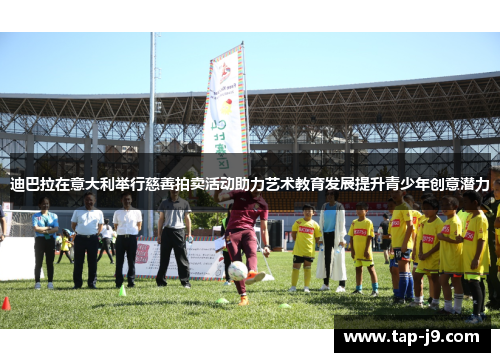 迪巴拉在意大利举行慈善拍卖活动助力艺术教育发展提升青少年创意潜力