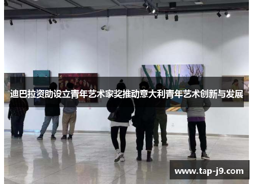 迪巴拉资助设立青年艺术家奖推动意大利青年艺术创新与发展