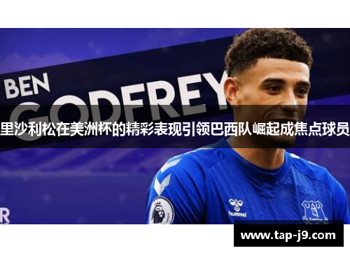 里沙利松在美洲杯的精彩表现引领巴西队崛起成焦点球员