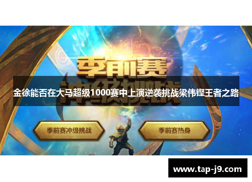 金徐能否在大马超级1000赛中上演逆袭挑战梁伟铿王者之路