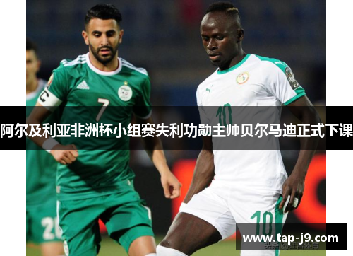阿尔及利亚非洲杯小组赛失利功勋主帅贝尔马迪正式下课