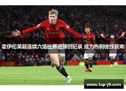 霍伊伦英超连续六场比赛进球创纪录 成为热刺锋线新宠