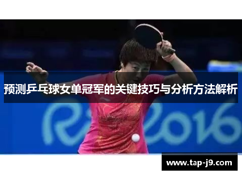 预测乒乓球女单冠军的关键技巧与分析方法解析