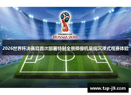 2026世界杯决赛将首次部署特制全景摄像机呈现沉浸式观赛体验